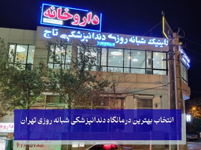 انتخاب بهترین درمانگاه دندانپزشکی شبانه روزی تهران
