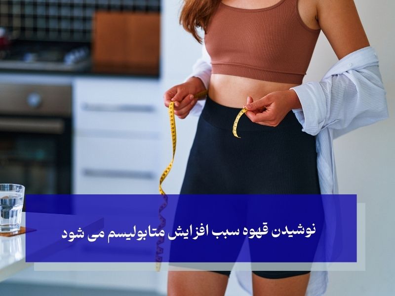 نوشیدن قهوه سبب افزایش متابولیسم می شود