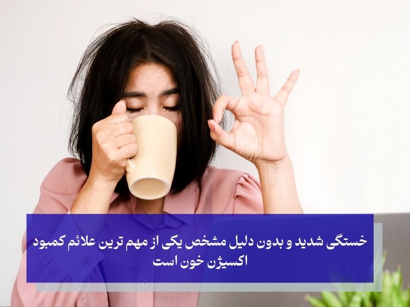 خستگی شدید و بدون دلیل مشخص یکی از مهم ترین علائم کمبود اکسیژن خون است