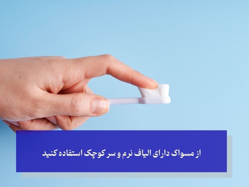 از مسواک دارای الیاف نرم و سر کوچک استفاده کنید