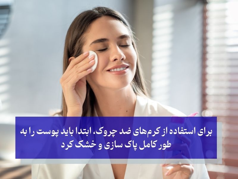 برای استفاده از کرمهای ضد چروک، ابتدا باید پوست را به طور کامل پاک سازی و خشک کرد